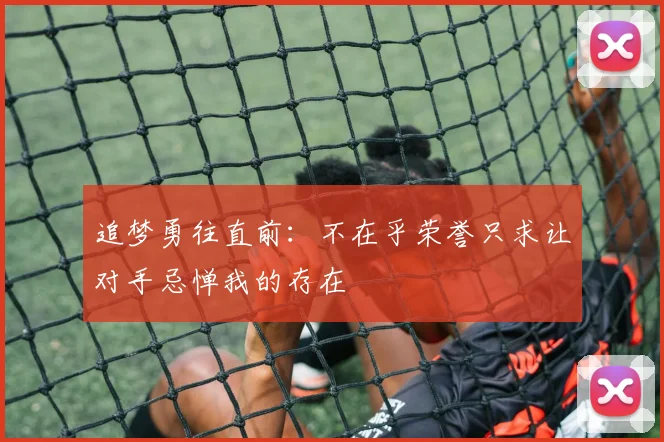 追梦勇往直前：不在乎荣誉只求让对手忌惮我的存在